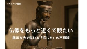 仏像の魅力は「展示方法」にあり?同じ仏像でも見え方が変わる不思議
