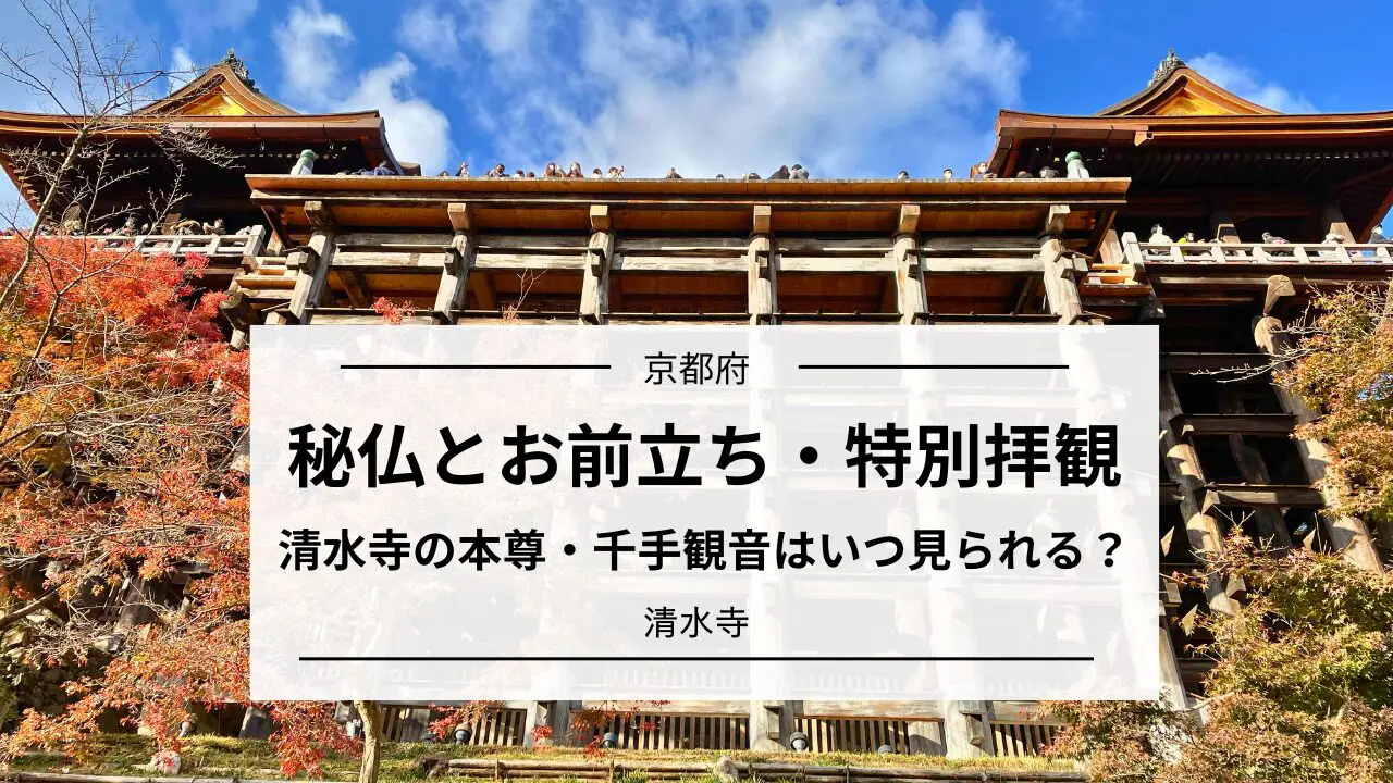 清水寺の本尊は秘仏・十一面千手観音｜お前立ちと特別拝観ガイド | 心