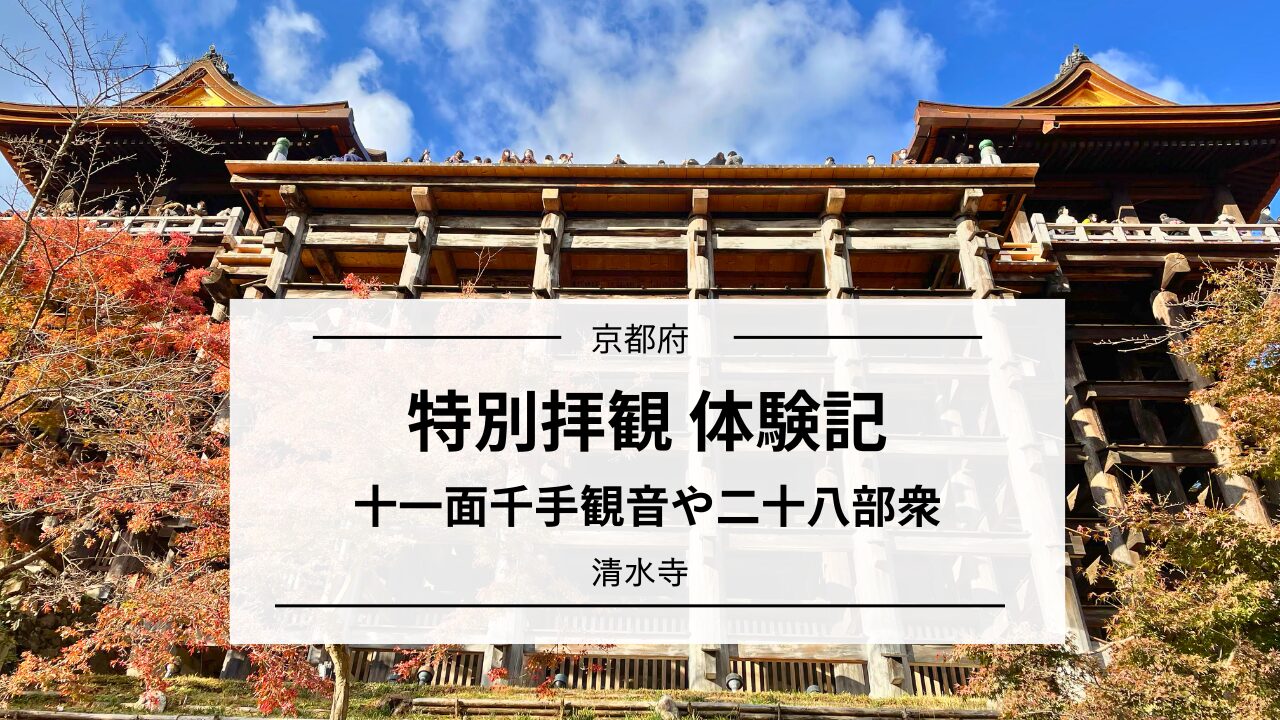 清水寺・特別拝観の体験記｜十一面千手観音・二十八部衆｜京都 | 心