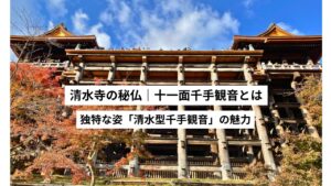 清水寺の十一面千手観音とは？｜清水型千手観音の魅力を解説｜京都