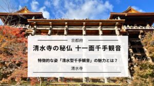 清水寺の十一面千手観音とは?|清水型千手観音の魅力を解説|京都