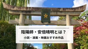 陰陽師・安倍晴明とは?|小説・漫画・映画おすすめ作品