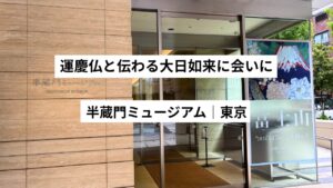 運慶仏と伝わる大日如来に会いに｜半蔵門ミュージアム体験記（東京）