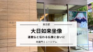 運慶仏と伝わる大日如来に会いに|半蔵門ミュージアム体験記(東京)