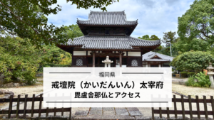 戒壇院（太宰府）のアクセスと毘盧舎那仏｜観世音寺から徒歩数分